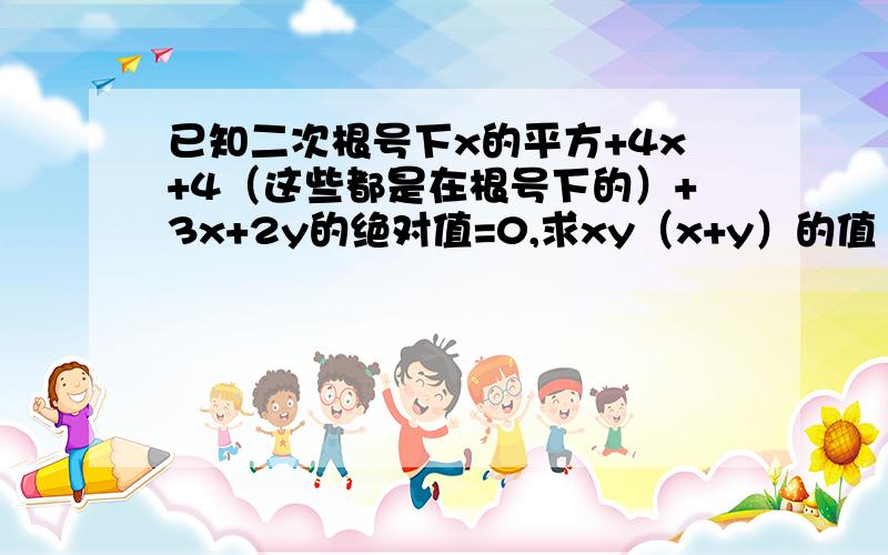 已知二次根号下x的平方+4x+4（这些都是在根号下的）+3x+2y的绝对值=0,求xy（x+y）的值