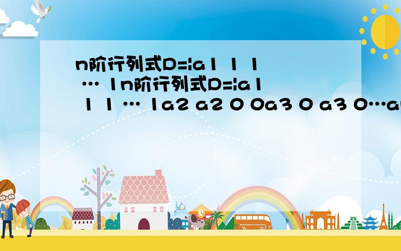 n阶行列式D=|a1 1 1 … 1n阶行列式D=|a1 1 1 … 1a2 a2 0 0a3 0 a3 0…an 0 0 an |ai≠0,i=1,2,…,n