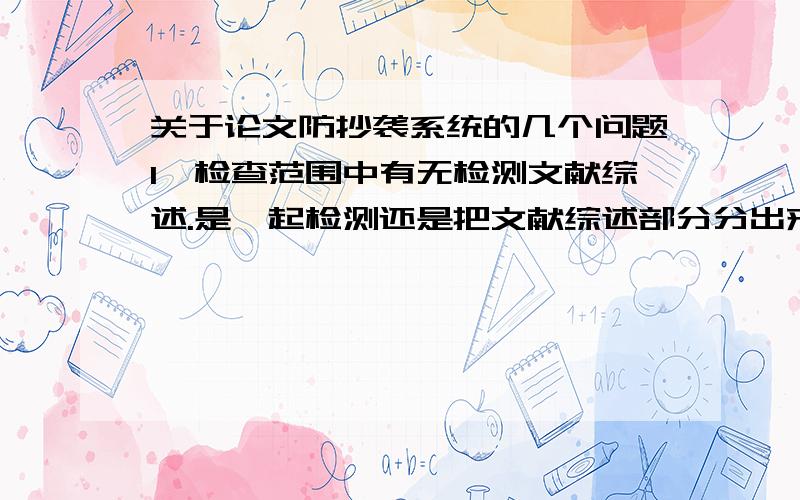 关于论文防抄袭系统的几个问题1、检查范围中有无检测文献综述.是一起检测还是把文献综述部分分出来检测2、抄书上的算不算进去