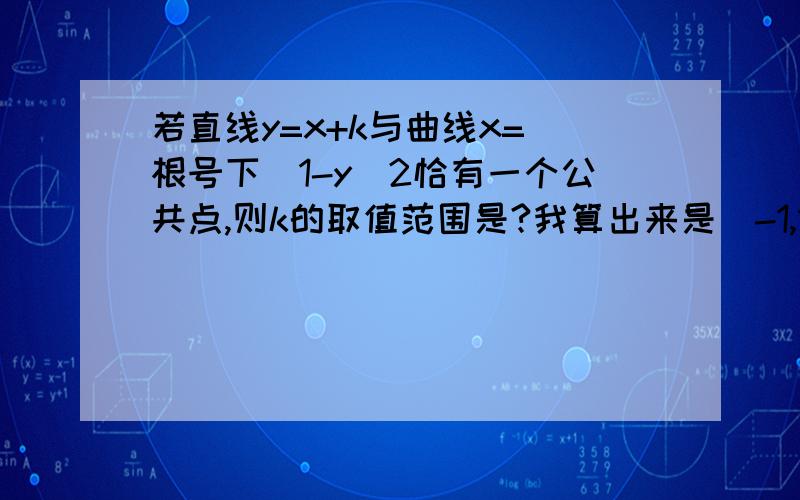 若直线y=x+k与曲线x=(根号下)1-y^2恰有一个公共点,则k的取值范围是?我算出来是[-1,1]U{-2},