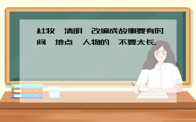 杜牧《清明》改编成故事要有时间、地点、人物的,不要太长.