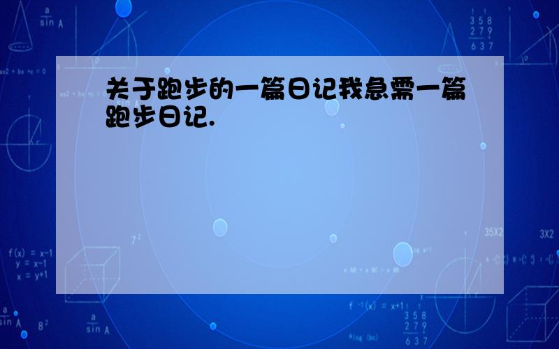 关于跑步的一篇日记我急需一篇跑步日记.