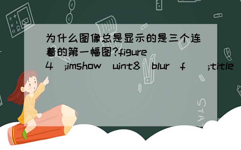 为什么图像总是显示的是三个连着的第一幅图?figure(4);imshow(uint8(blur_f));title('3*3领域平均后的图');J=fspecial('average',5);J1=filter2(J,noise_x)/255;figure(5);imshow(J1);title('5*5领域平均');K=fspecial('average',7);K1=