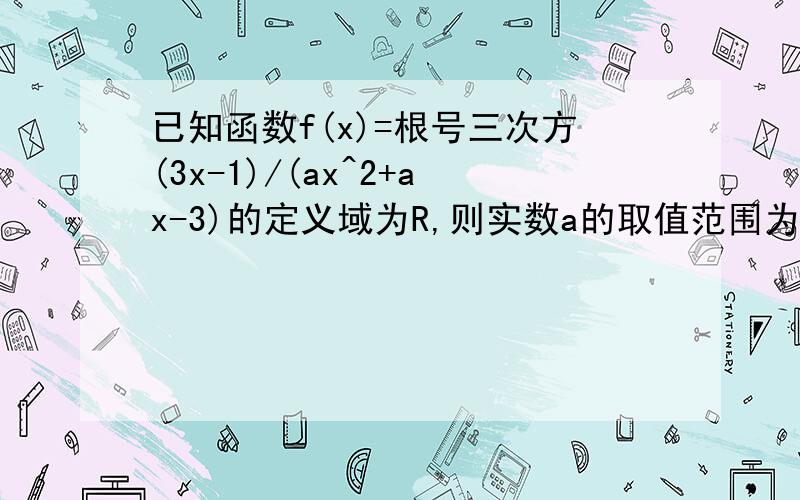 已知函数f(x)=根号三次方(3x-1)/(ax^2+ax-3)的定义域为R,则实数a的取值范围为?A a>1/3B-12<a<0C-12<a小于等于0Da小于等于1/2