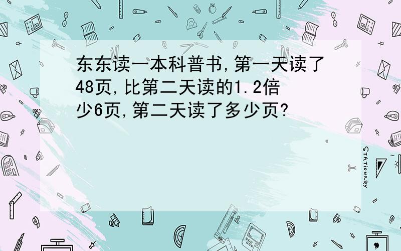 东东读一本科普书,第一天读了48页,比第二天读的1.2倍少6页,第二天读了多少页?