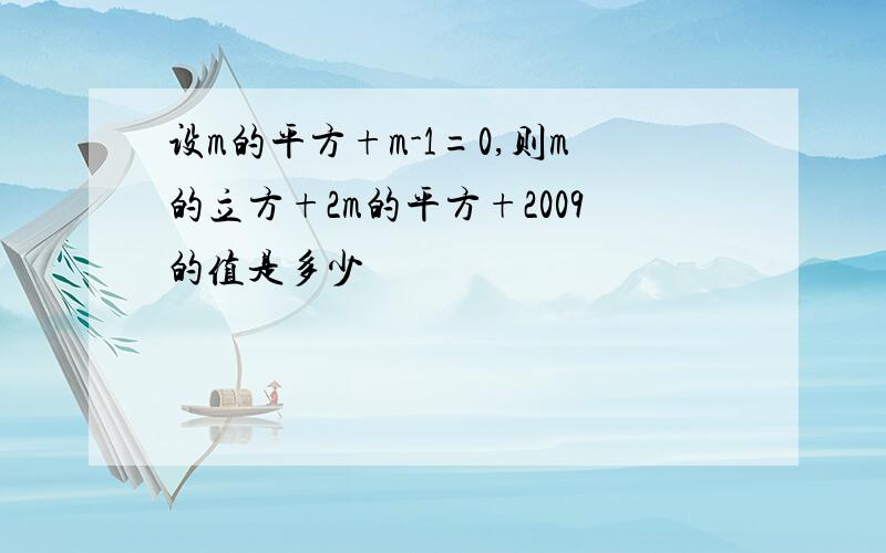 设m的平方+m-1=0,则m的立方+2m的平方+2009的值是多少