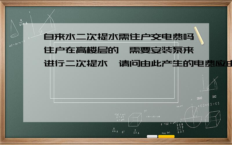 自来水二次提水需住户交电费吗住户在高楼层的,需要安装泵来进行二次提水,请问由此产生的电费应由谁承担呢?