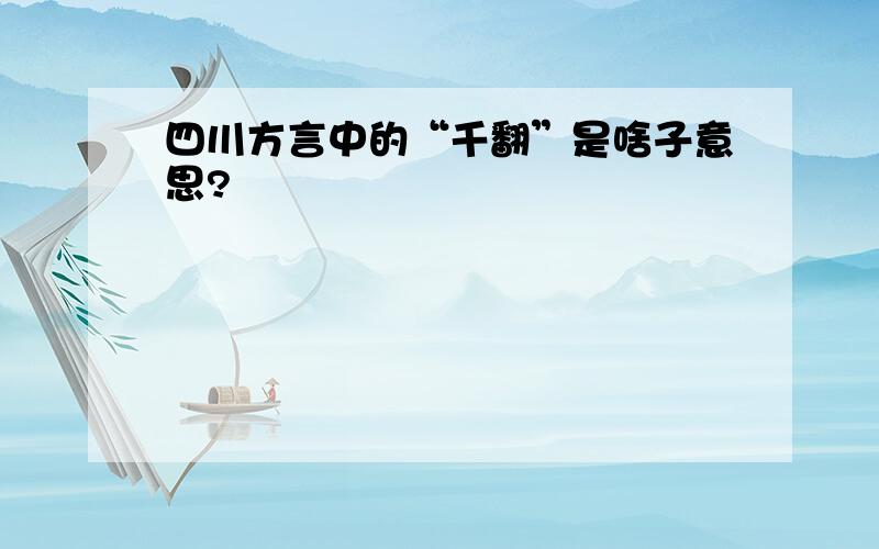 四川方言中的“千翻”是啥子意思?