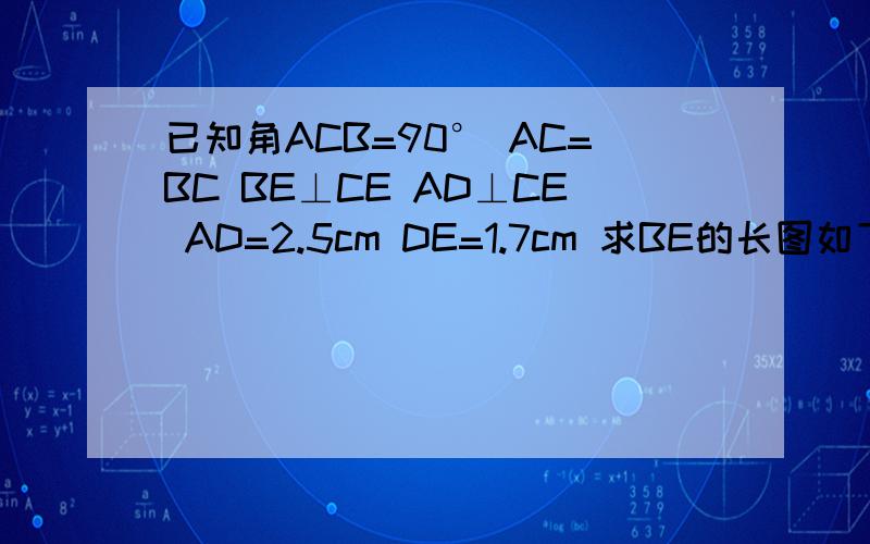 已知角ACB=90° AC=BC BE⊥CE AD⊥CE AD=2.5cm DE=1.7cm 求BE的长图如下