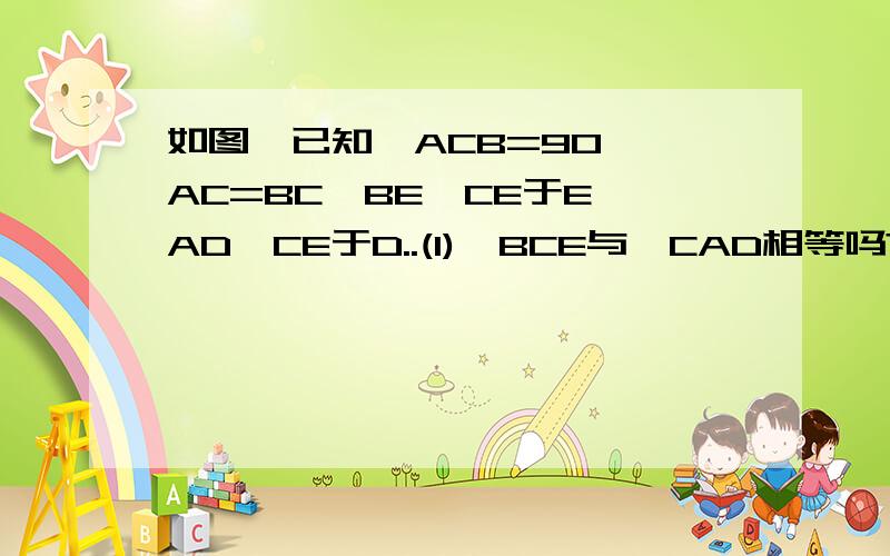 如图,已知∠ACB=90°,AC=BC,BE⊥CE于E,AD⊥CE于D..(1)∠BCE与∠CAD相等吗?为什么?（2）说明△CEB≌△ADC的理由.（3）若AD=9cm,DE=6cm,求BE的长.