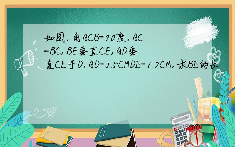 如图,角ACB=90度,AC=BC,BE垂直CE,AD垂直CE于D,AD=2.5CMDE=1.7CM,求BE的长