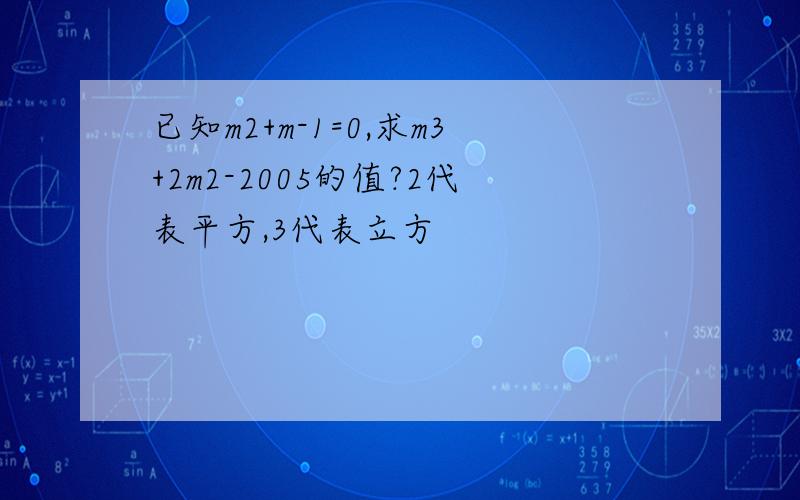 已知m2+m-1=0,求m3+2m2-2005的值?2代表平方,3代表立方