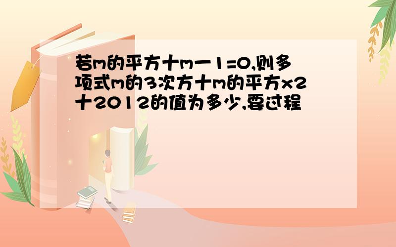 若m的平方十m一1=0,则多项式m的3次方十m的平方x2十2012的值为多少,要过程