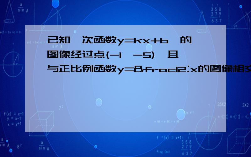 已知一次函数y=kx+b,的图像经过点(-1,-5),且与正比例函数y=½x的图像相交与点（2,0）,求一次函数