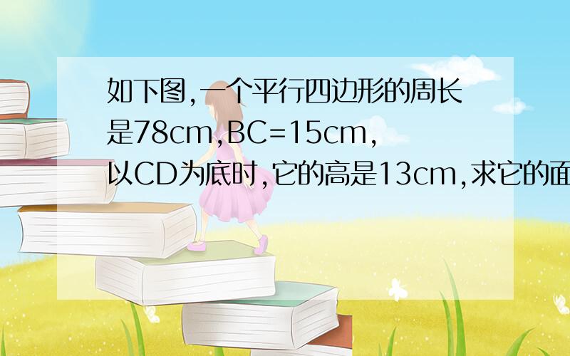 如下图,一个平行四边形的周长是78cm,BC=15cm,以CD为底时,它的高是13cm,求它的面积.急b帮忙