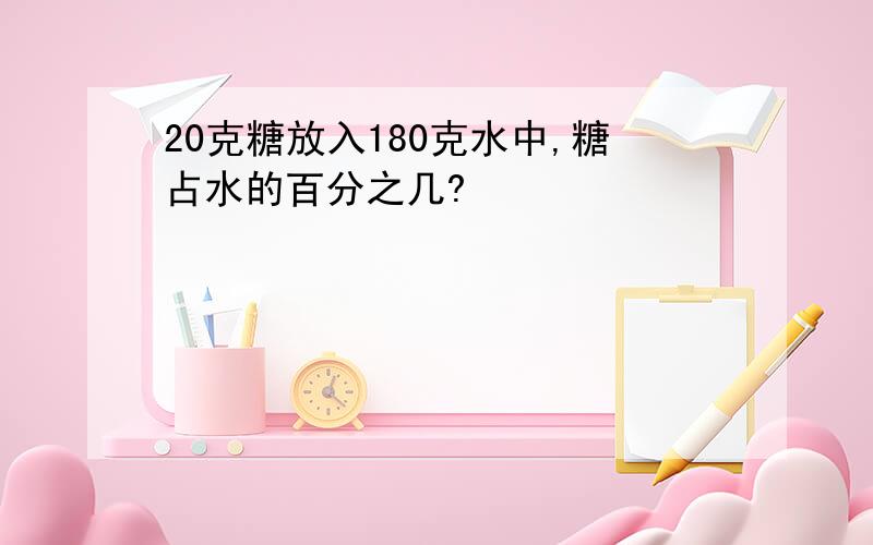 20克糖放入180克水中,糖占水的百分之几?