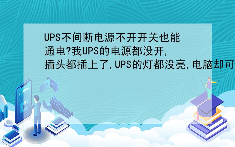 UPS不间断电源不开开关也能通电?我UPS的电源都没开,插头都插上了,UPS的灯都没亮,电脑却可以开机.我把UPS的打开开关,把UPS电源的插头拿下来,在红灯的情况下,电脑也可以运作.这是什么麻烦的