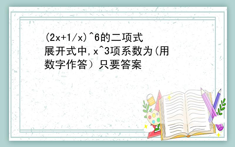 (2x+1/x)^6的二项式展开式中,x^3项系数为(用数字作答）只要答案