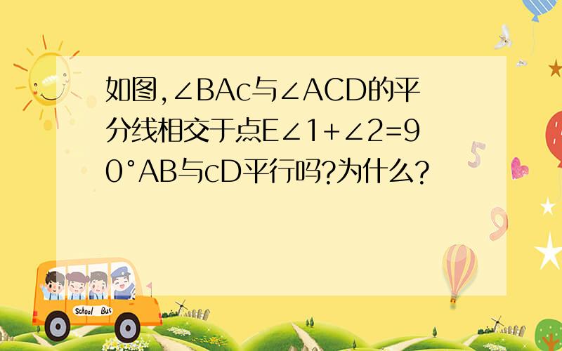 如图,∠BAc与∠ACD的平分线相交于点E∠1+∠2=90°AB与cD平行吗?为什么?