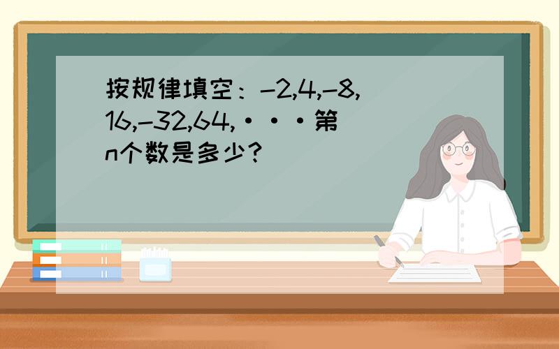 按规律填空：-2,4,-8,16,-32,64,···第n个数是多少?