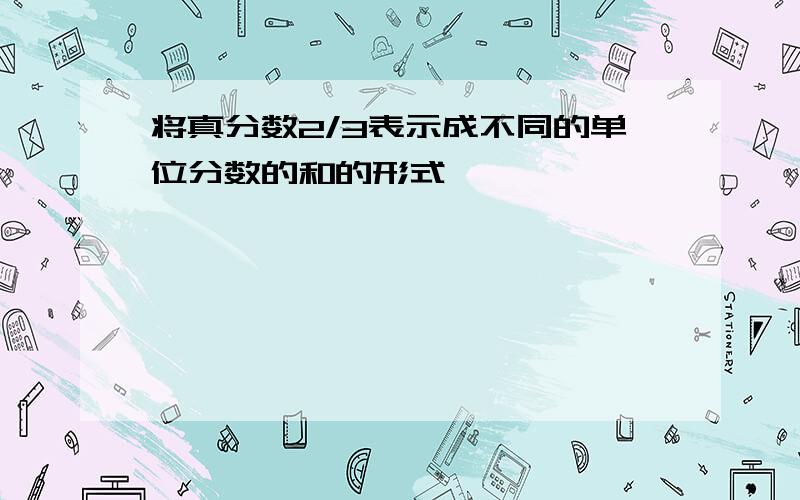 将真分数2/3表示成不同的单位分数的和的形式