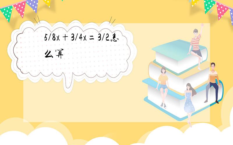 5/8x+3/4x=3/2怎么算