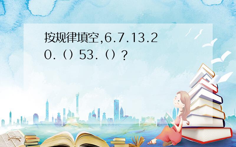 按规律填空,6.7.13.20.（）53.（）?