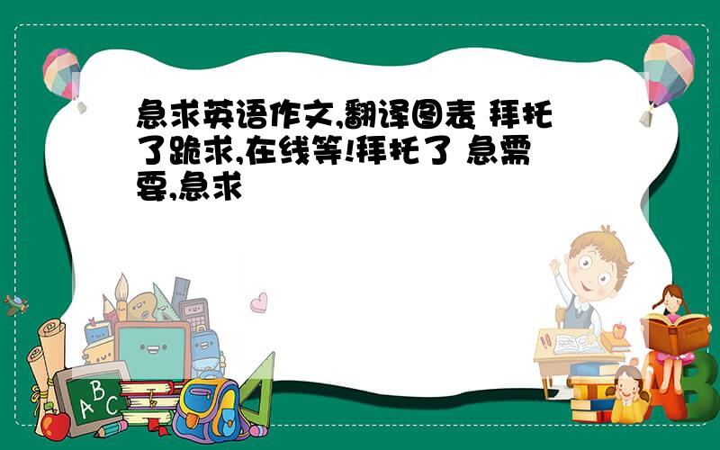 急求英语作文,翻译图表 拜托了跪求,在线等!拜托了 急需要,急求