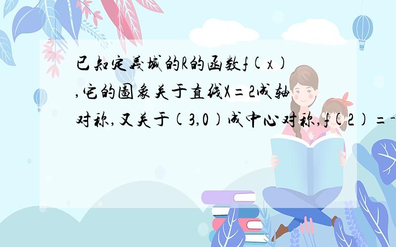 已知定义域的R的函数f(x),它的图象关于直线X=2成轴对称,又关于(3,0)成中心对称,f(2)=-1,求f(0)=?顺便解释下什么叫关于一个点成中心对称的意思