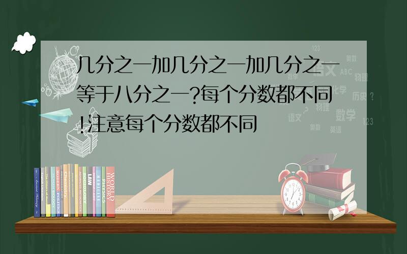 几分之一加几分之一加几分之一等于八分之一?每个分数都不同!注意每个分数都不同