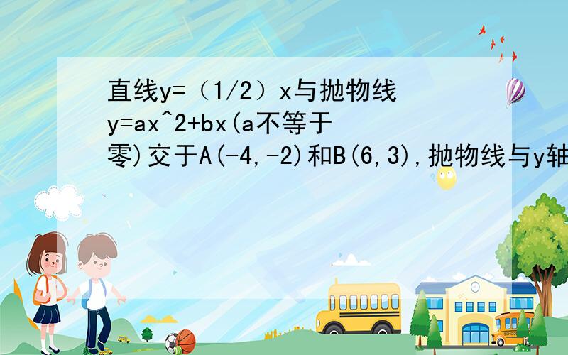 直线y=（1/2）x与抛物线y=ax^2+bx(a不等于零)交于A(-4,-2)和B(6,3),抛物线与y轴的交点为C.1、求这个抛物直线y=（1/2）x与抛物线y=ax^2+b(a不等于零)交于A(-4,-2)和B(6,3),抛物线与y轴的交点为C.1、求这个抛