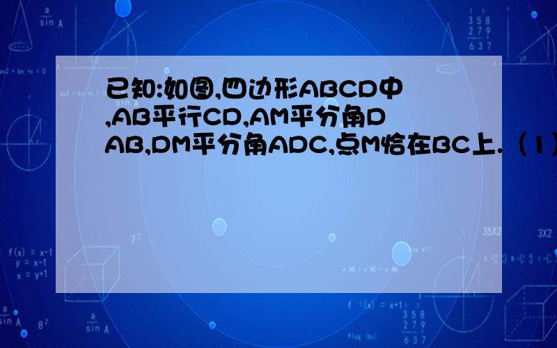 已知:如图,四边形ABCD中,AB平行CD,AM平分角DAB,DM平分角ADC,点M恰在BC上.（1）求证：AM垂直DM；（2）若角C=90度,求证：BM=CM.