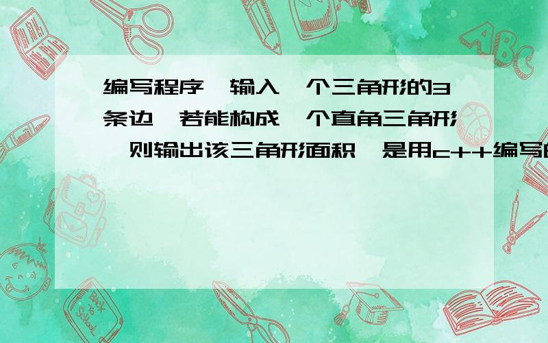 编写程序,输入一个三角形的3条边,若能构成一个直角三角形,则输出该三角形面积,是用c++编写的#includevoid main(){\x05int x,y,z,s;\x05 s=x*y*z/2;\x05if(x*x+y*y==z*z||x*x+z*z==y*y||y*y+z*z==x*x)\x05\x05couty>>z;\x05\x05c