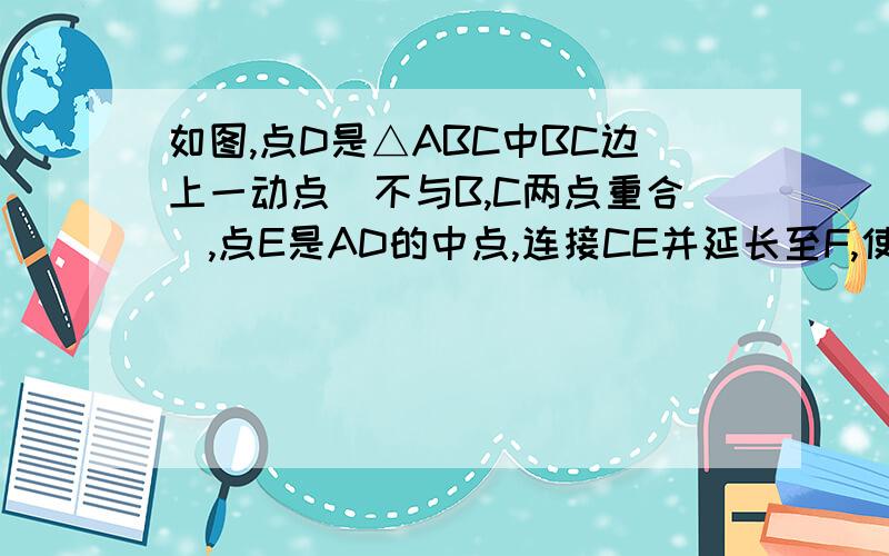 如图,点D是△ABC中BC边上一动点（不与B,C两点重合),点E是AD的中点,连接CE并延长至F,使EF=CE,连接BF.(1),当D运动到什么位置时,四边形AFBD是平行四边形,并说明理由（2）,填空：在（1）的条件下：.