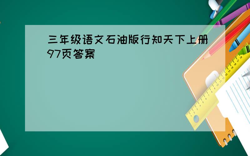 三年级语文石油版行知天下上册97页答案