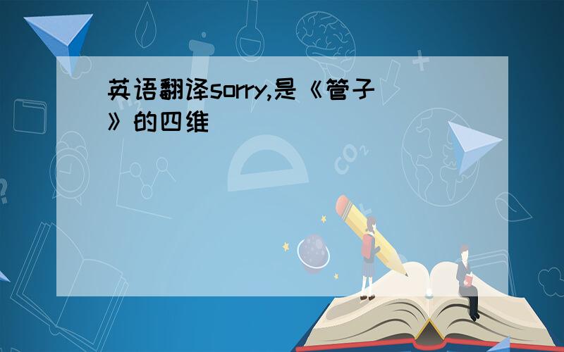 英语翻译sorry,是《管子》的四维