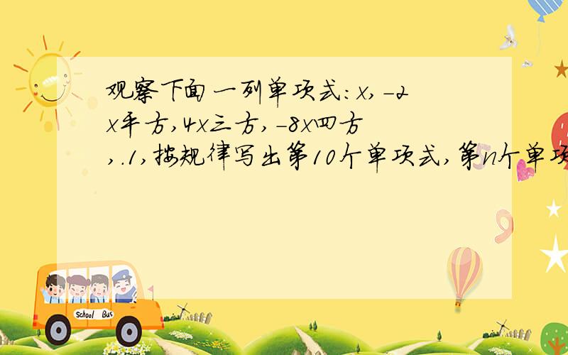 观察下面一列单项式：x,-2x平方,4x三方,-8x四方,.1,按规律写出第10个单项式,第n个单项式；2,计算前10个单项式的积；3,想一想规律并写出前n个单项式的积.