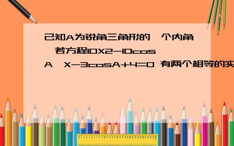 已知A为锐角三角形的一个内角,若方程10X2-10cosA*X-3cosA+4=0 有两个相等的实数根 求tan A 的值