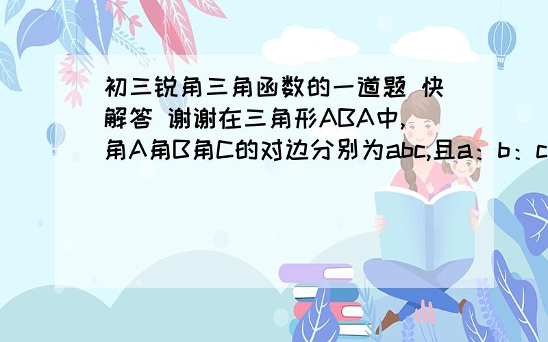 初三锐角三角函数的一道题 快解答 谢谢在三角形ABA中,角A角B角C的对边分别为abc,且a：b：c等于3:4:5,求sinA加sinB的值