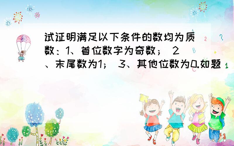 试证明满足以下条件的数均为质数：1、首位数字为奇数； 2、末尾数为1； 3、其他位数为0.如题