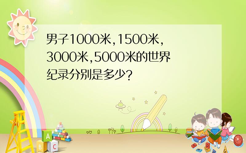 男子1000米,1500米,3000米,5000米的世界纪录分别是多少?