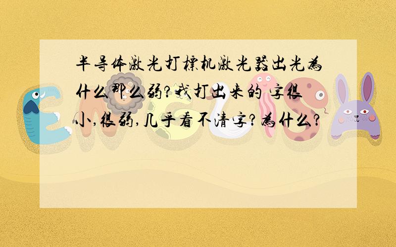 半导体激光打标机激光器出光为什么那么弱?我打出来的 字很小,很弱,几乎看不清字?为什么?