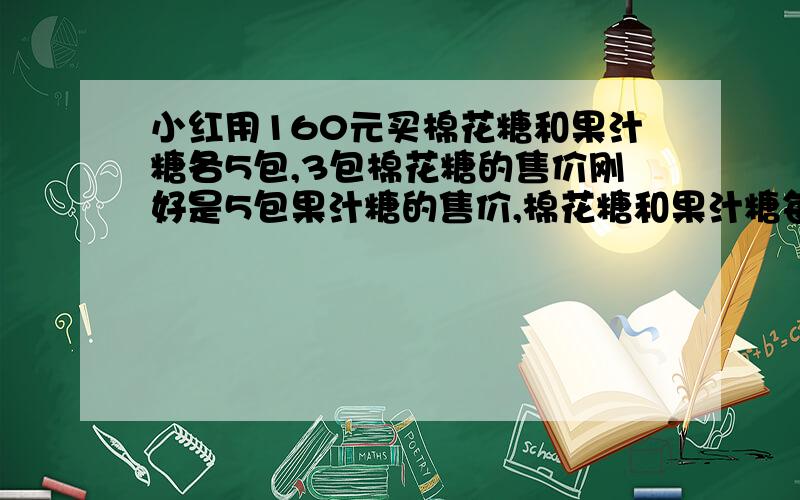 小红用160元买棉花糖和果汁糖各5包,3包棉花糖的售价刚好是5包果汁糖的售价,棉花糖和果汁糖每包各售多少元?