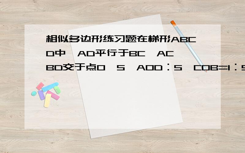 相似多边形练习题在梯形ABCD中,AD平行于BC,AC、BD交于点O,S△AOD：S△COB=1：9 则S△DOC：S△BOC=______