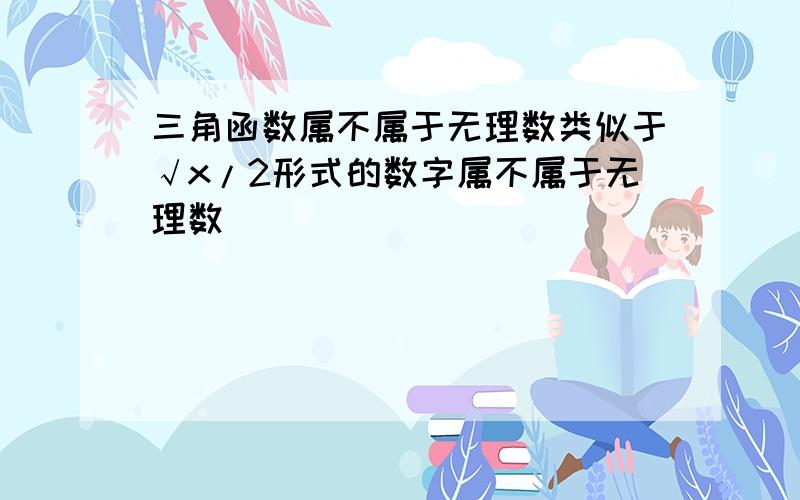 三角函数属不属于无理数类似于√x/2形式的数字属不属于无理数