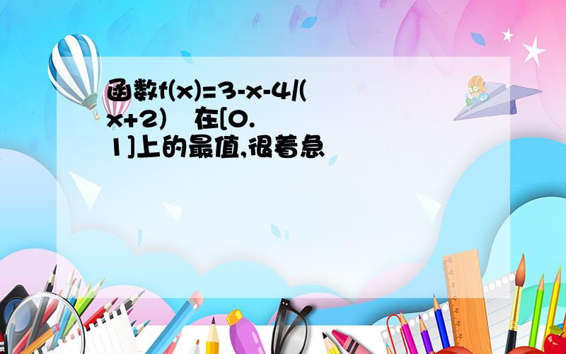 函数f(x)=3-x-4/(x+2)²在[0.1]上的最值,很着急