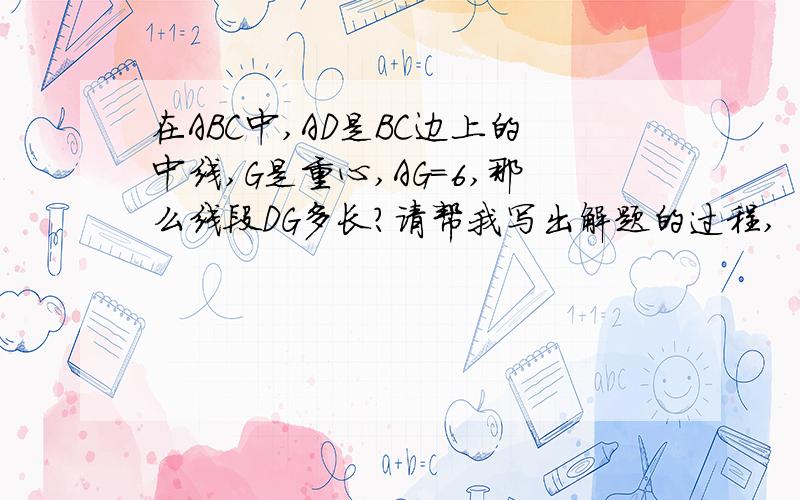 在ABC中,AD是BC边上的中线,G是重心,AG=6,那么线段DG多长?请帮我写出解题的过程,