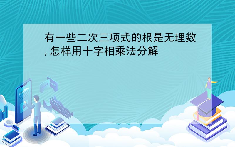 有一些二次三项式的根是无理数,怎样用十字相乘法分解