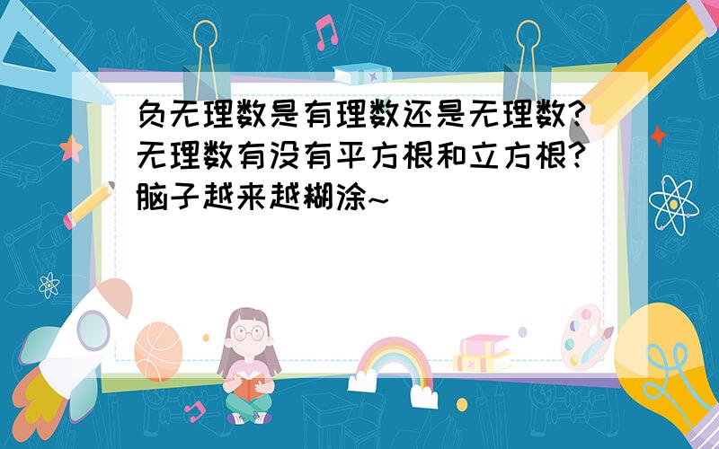 负无理数是有理数还是无理数?无理数有没有平方根和立方根?脑子越来越糊涂~