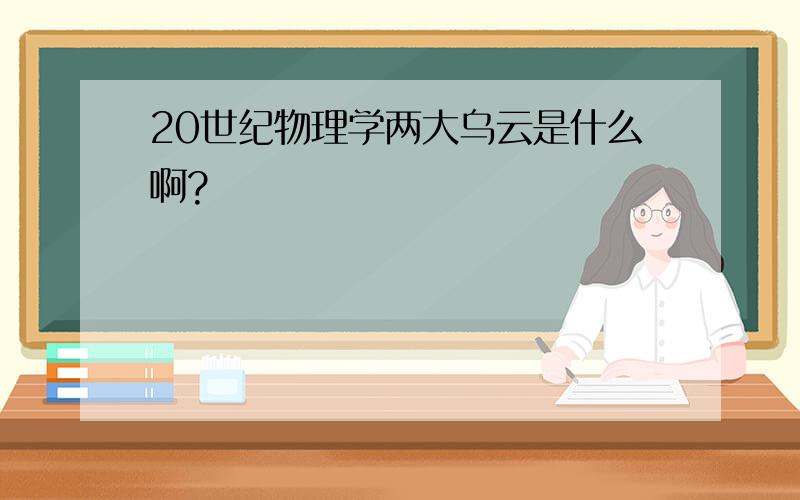 20世纪物理学两大乌云是什么啊?